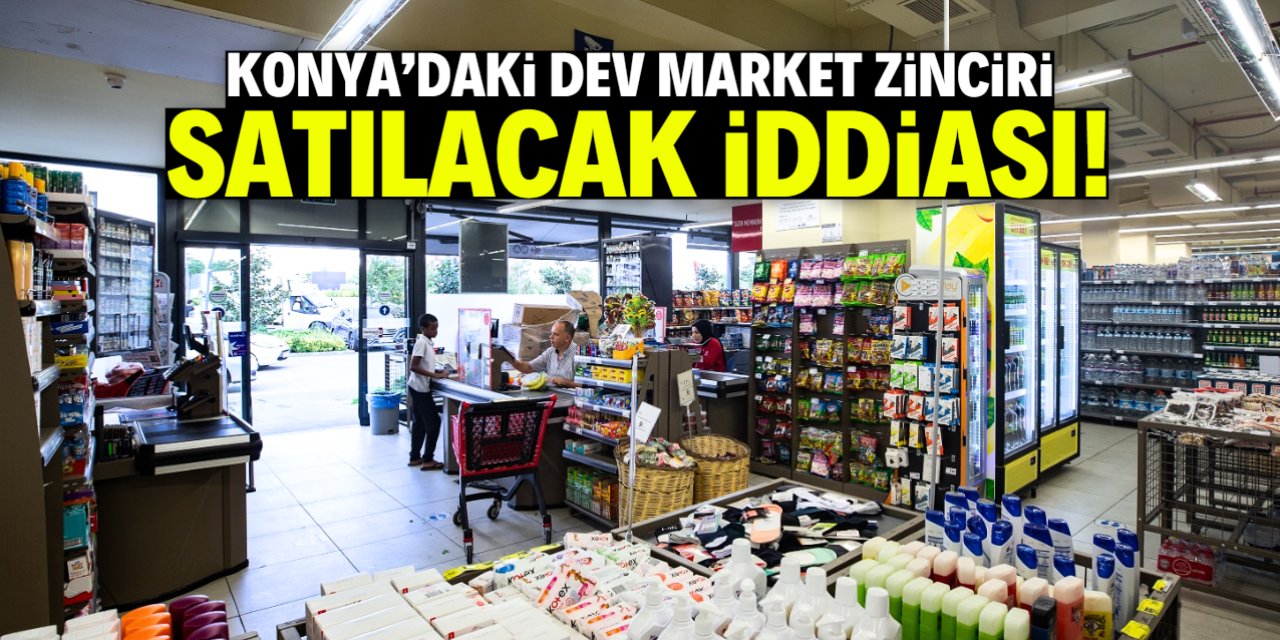 Konya'da çok sayıda şubesi olan market zinciri satılacak iddiası! Açıklama geldi