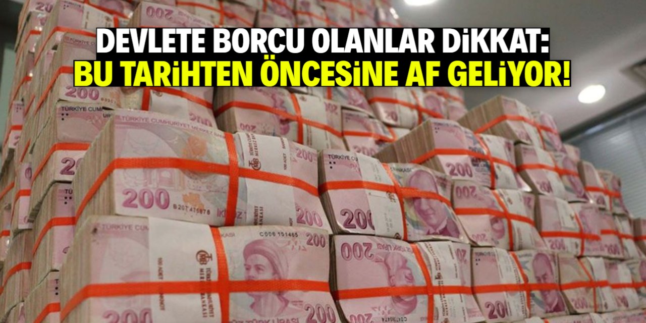 Devlete borcu olanlara müjde: Bu tarih ve öncesine af geliyor!
