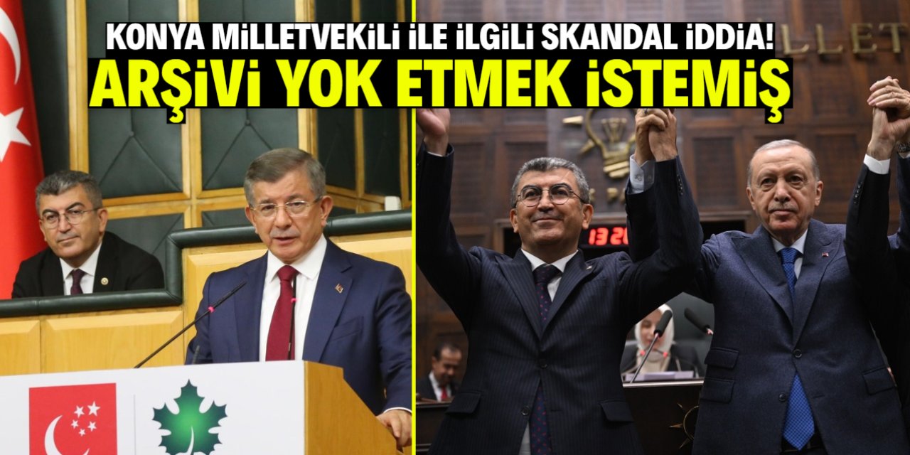 Konya milletvekili ile ilgili skandal iddia! Arşivi yok etmek istemiş