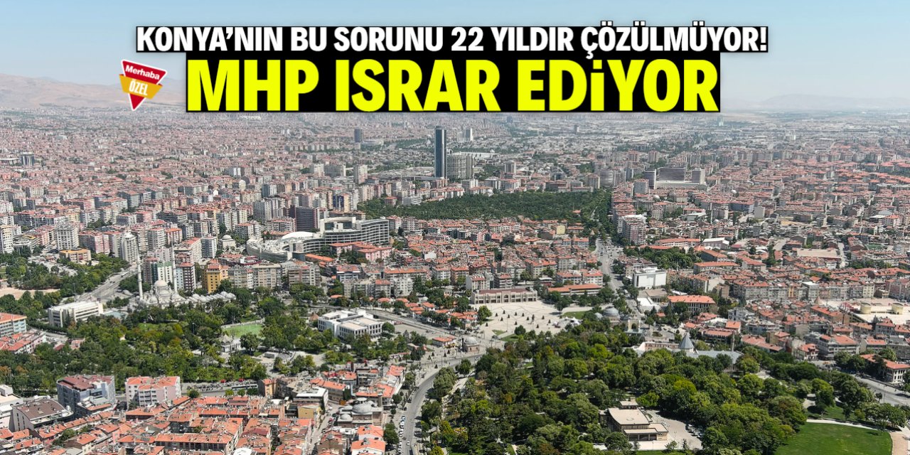 Konya'da bu sorun 22 yıldır gündemi meşgul ediyor! MHP ısrar ediyor
