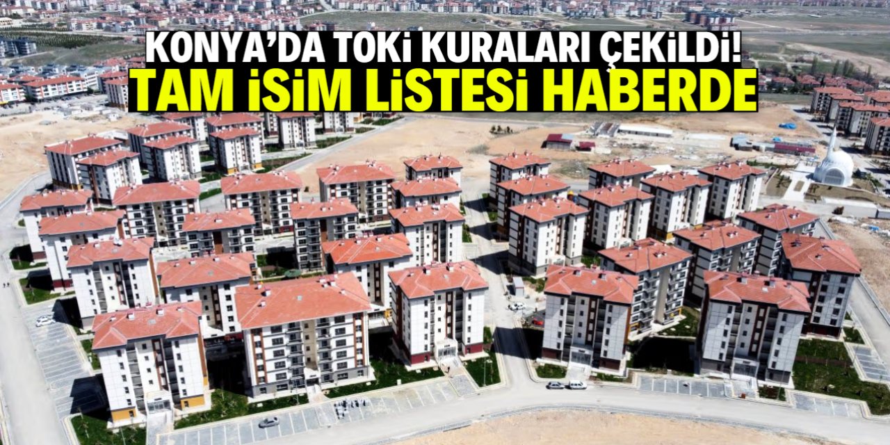 Konya'da TOKİ kuraları çekildi! Hak sahiplerinin isim listesi haberde