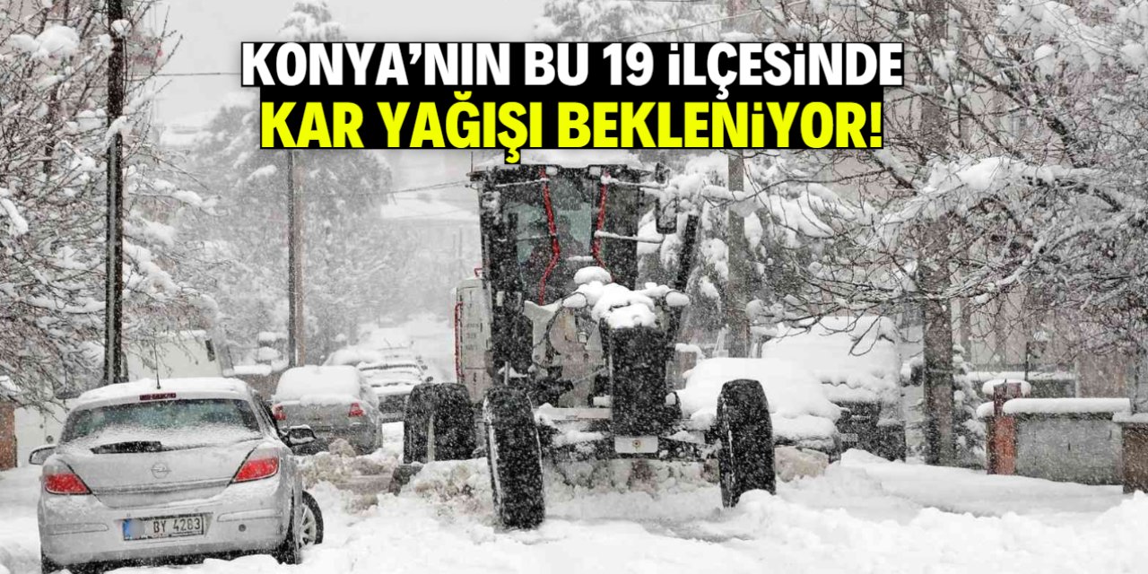 Konya'nın 19 ilçesinde kar yağışı bekleniyor! Konumlar duyuruldu