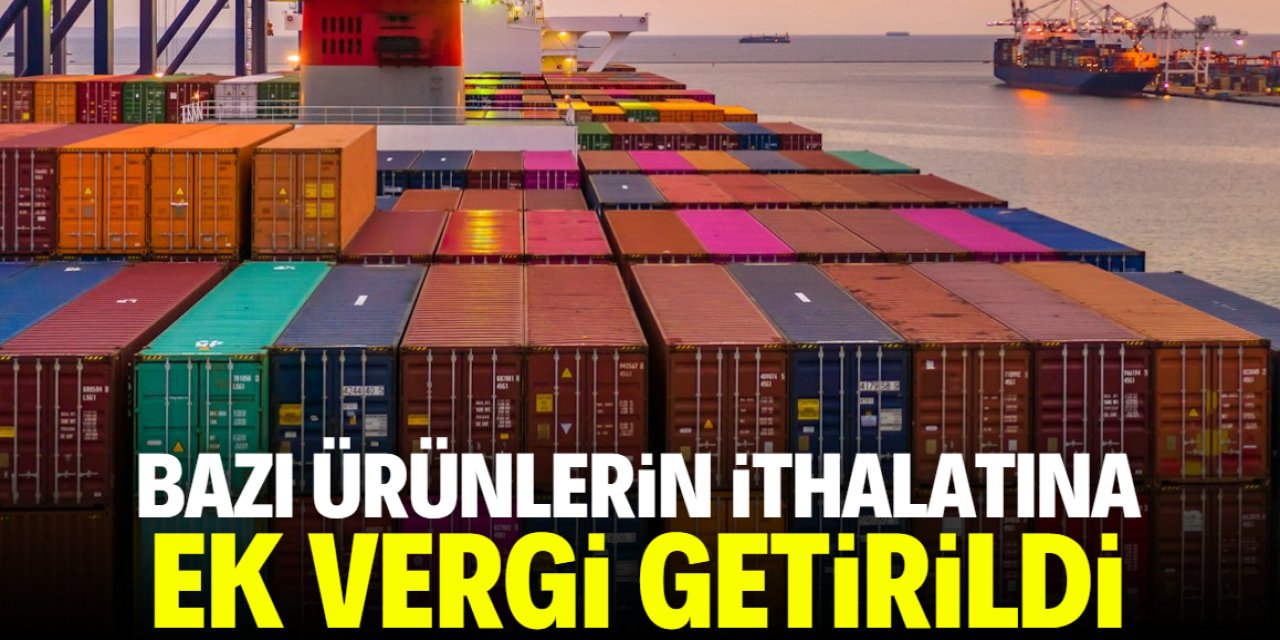 Bazı ürünlerin ithalatına ek vergi getirildi