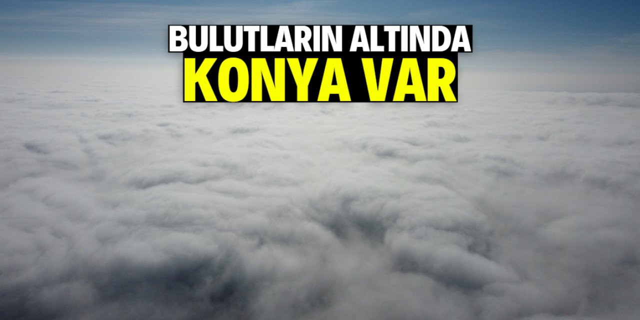 Bulutların altında Konya var! Fotoğraf bugün çekildi