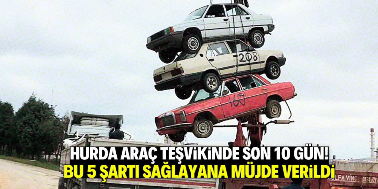 Hurda araç teşvikinde son 10 gün! Bu 5 şart sağlanmalı
