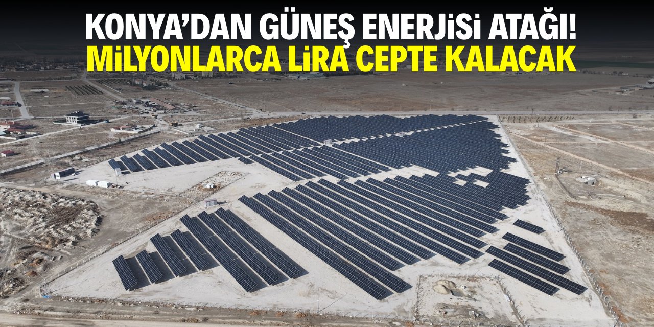 Konya'dan güneş enerjisi atağı! Milyonlarca lira cepte kalacak