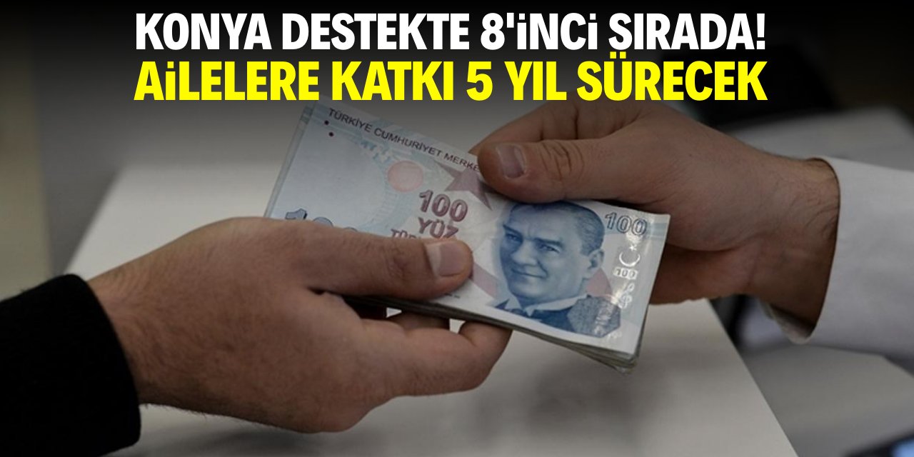 Konya yardımda 8'inci sırada! Ailelere destek 5 yıl sürecek