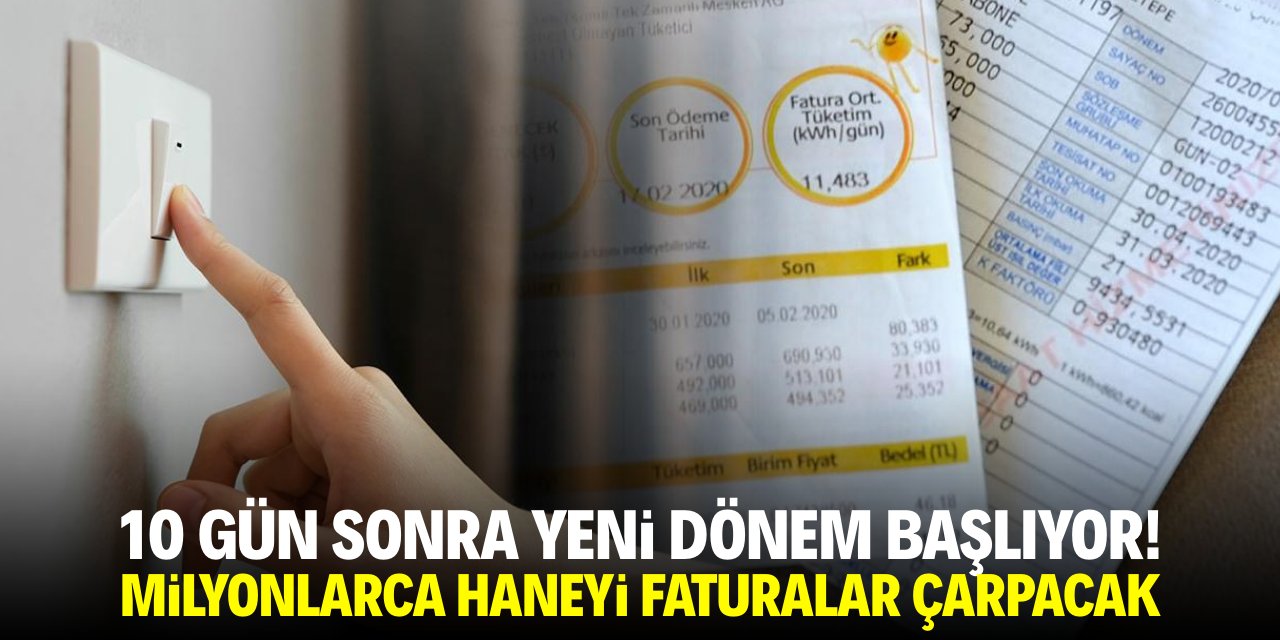 10 gün sonra yeni dönem başlıyor! Milyonlarca haneyi faturalar çarpacak