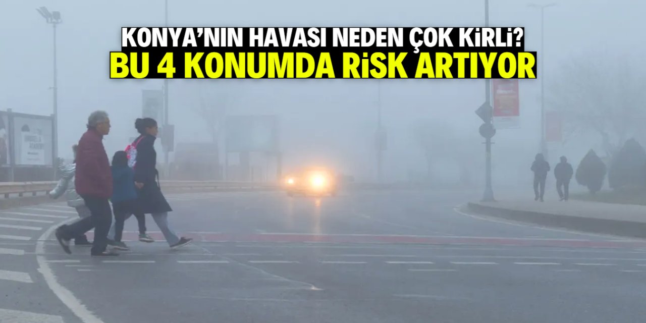 Konya'nın havası son günlerde neden çok kirli? Bu 4 konumda risk var