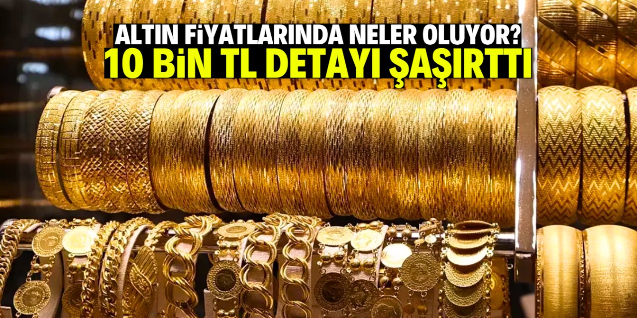 Altın fiyatlarında psikolojik sınır aşıldı! 10 bin TL detayı şaşırttı