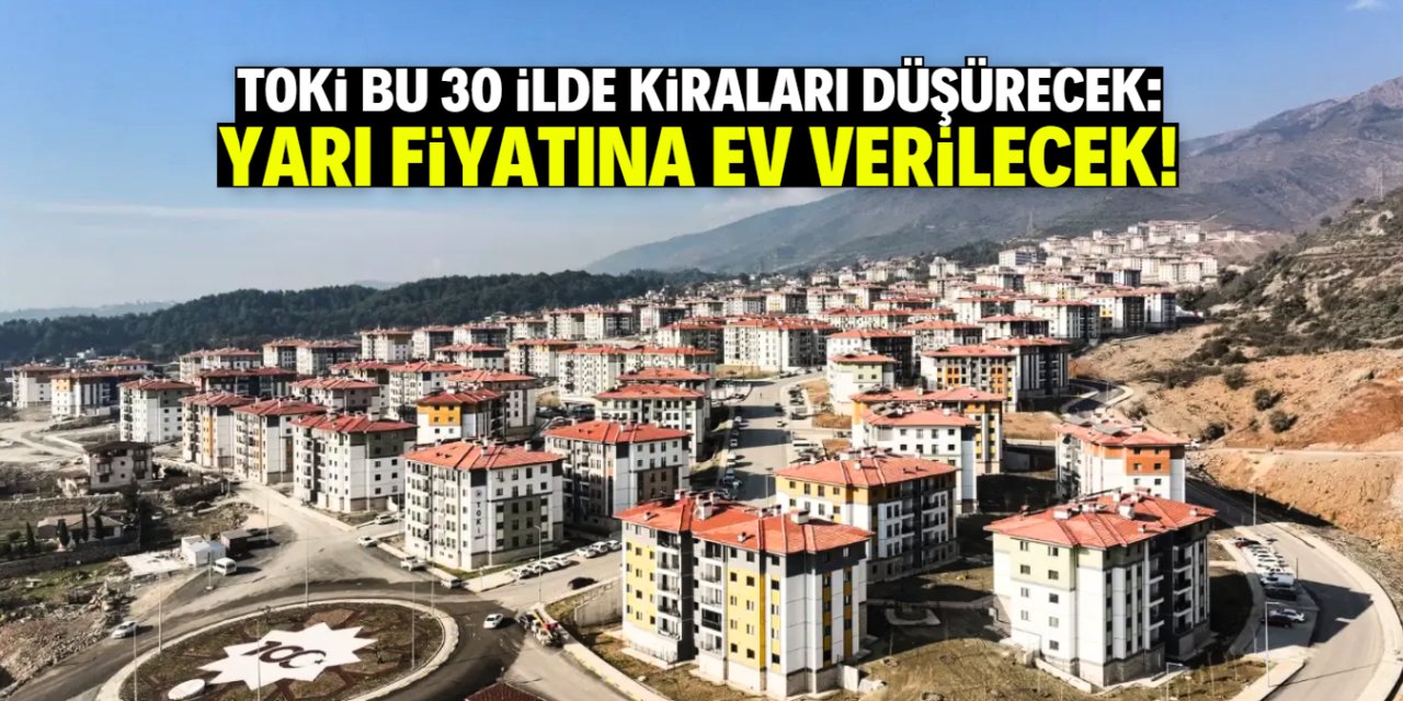 TOKİ kiraları düşürecek! Bu 30 ilde yarı fiyatına ev verilecek