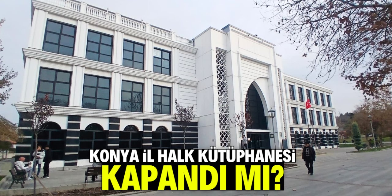 Konya İl Halk Kütüphanesi kapandı mı? 260 gün detayı