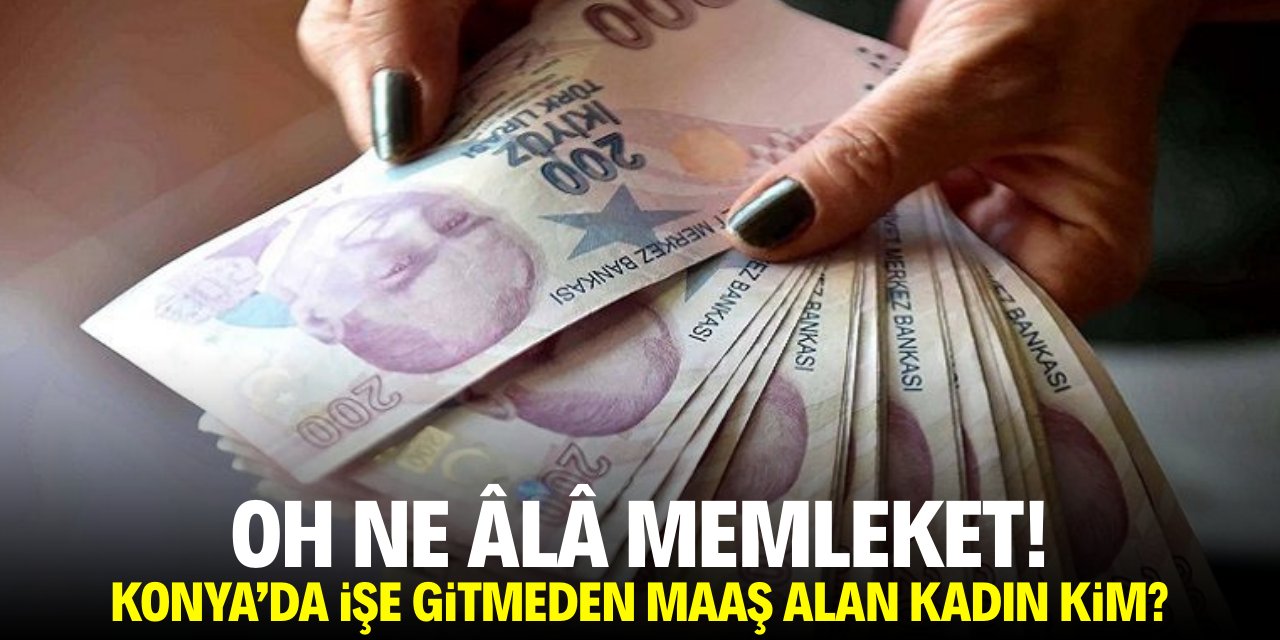 Ne güzel dünya! Konya’da işe gitmeden maaş alan kadın kim?