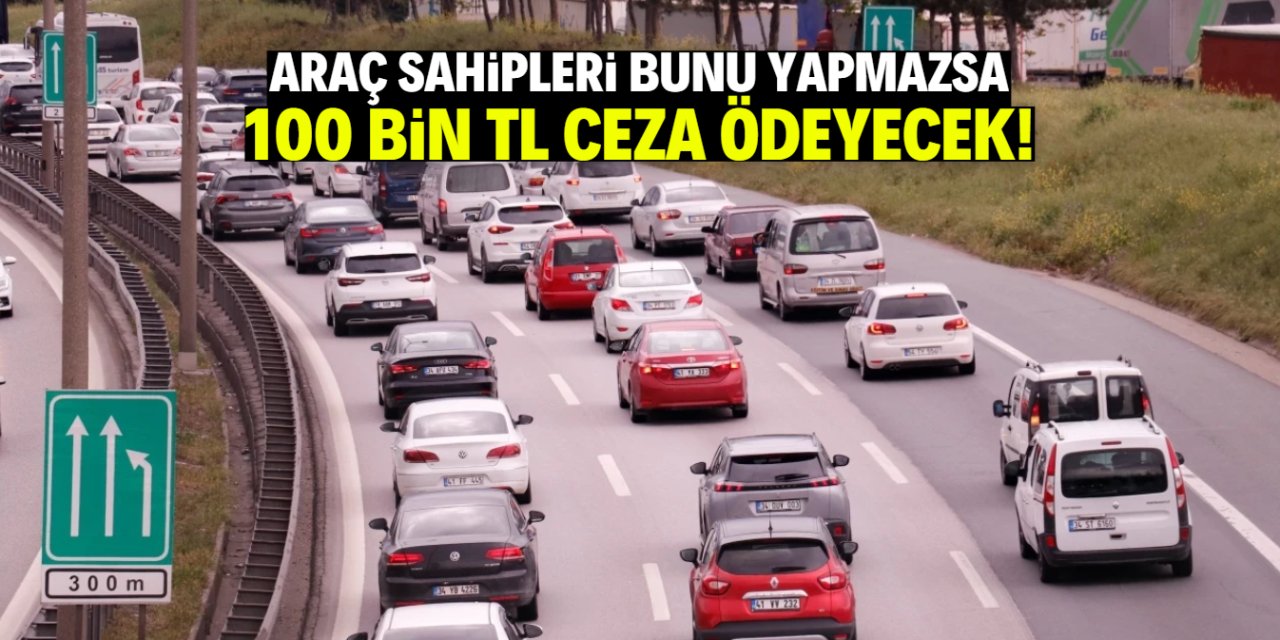 Araç sahipleri bunu yapmazsa 100 bin TL ceza ödeyecek!