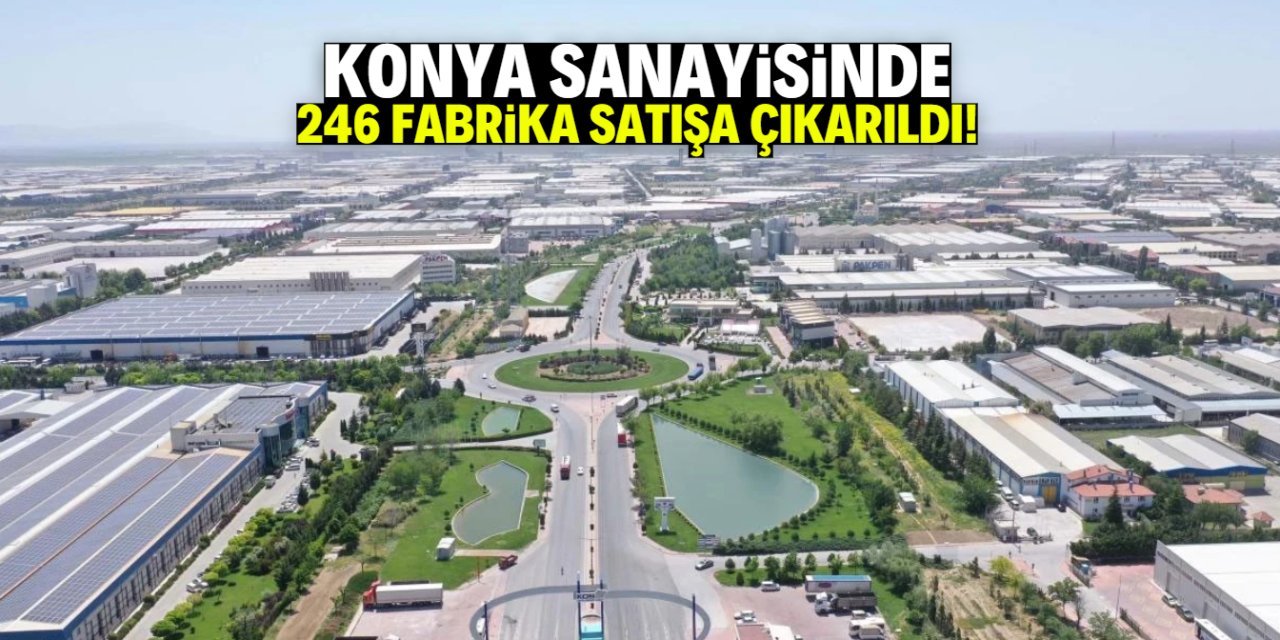 Konya sanayisinde 246 fabrika satışa çıkarıldı! Gerekçesi şaşırttı