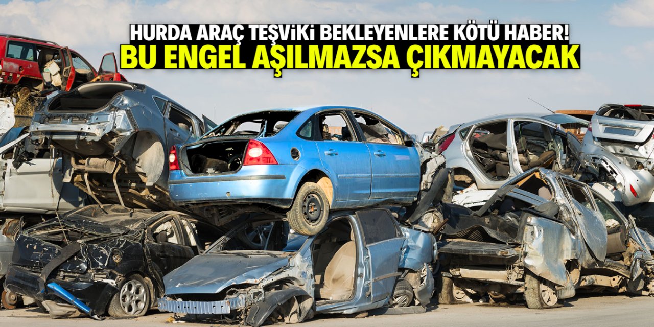 Hurda araç teşvikinin önünde sadece bu engel kaldı!