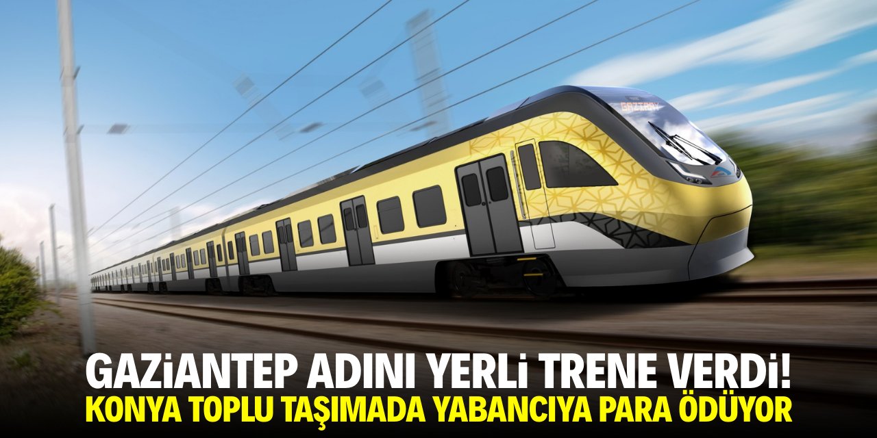 Gaziantep adını yerli trene verdi! Konya toplu taşımada yabancıya para ödüyor