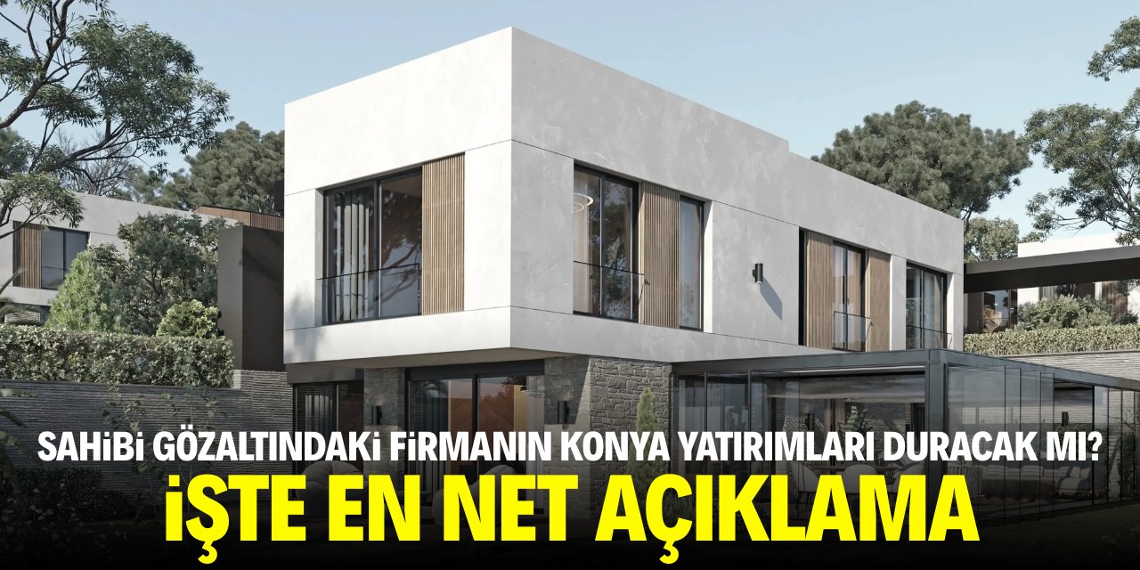 Sahibi gözaltına alınan firmanın Konya’daki yatırımı duracak mı? İşte en net açıklama