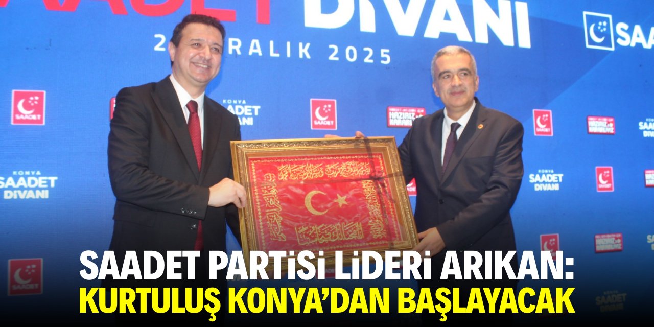 Saadet Partisi Lideri Arıkan: Kurtuluş Konya'dan başlayacak