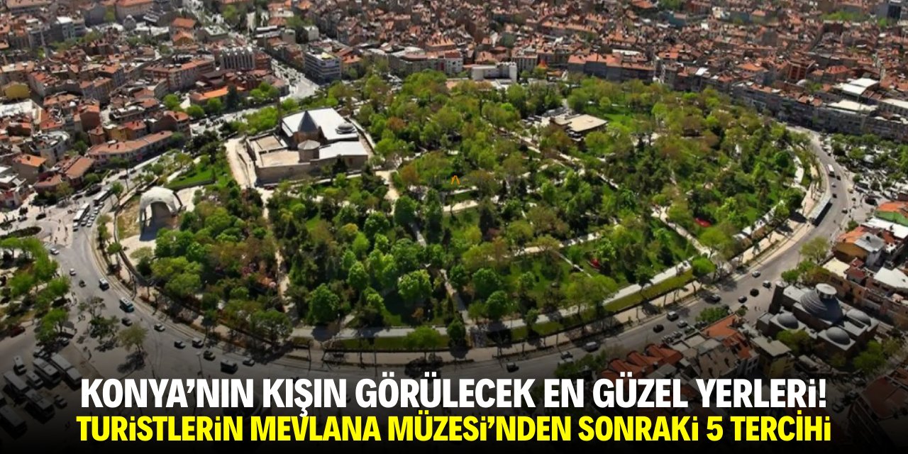 Konya’nın kışın görülecek en güzel yerleri! Turistlerin Mevlana Müzesi'nden sonraki 5 tercihi