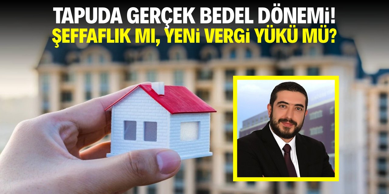 Tapuda gerçek bedel dönemi! Şeffaflık mı, yeni bir vergi yükü mü?