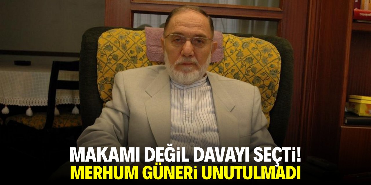Makamı değil davayı seçti! Merhum Güneri unutulmadı
