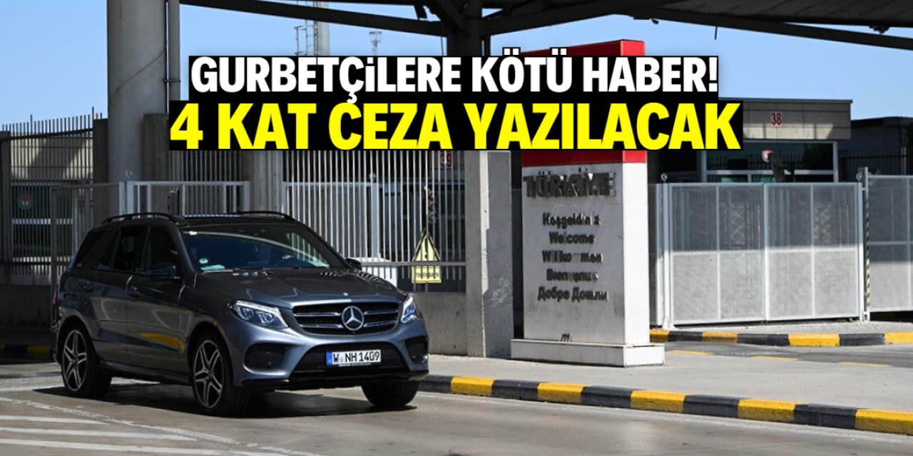 Gurbetçilere kötü haber! 4 kat ceza yazılacak