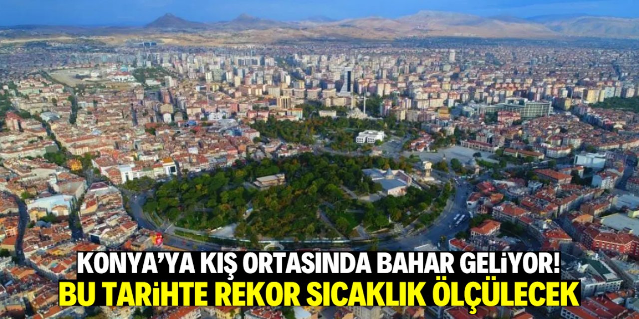 Konya'ya kış ortasında bahar geliyor! Bu tarihte son 30 yılın rekoru kırılacak
