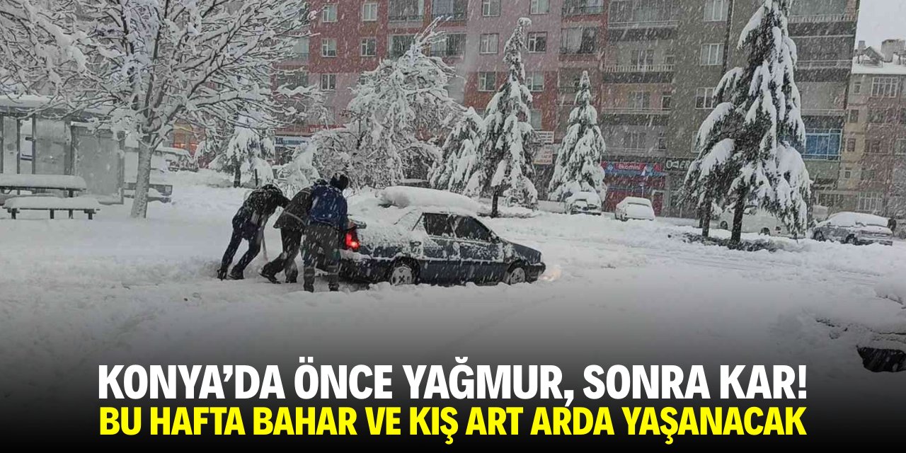 Konya’da önce yağmur, sonra kar! Bu hafta bahar ve kış art arda yaşanacak