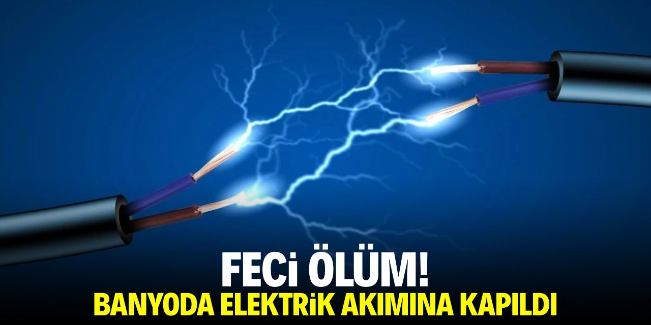 Feci ölüm!  Banyoda elektrik akımına kapıldı