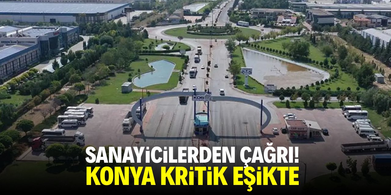 Sanayicilerden çağrı! Konya kritik eşikte