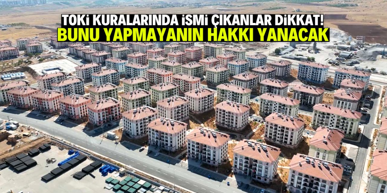 TOKİ kuralarında ismi çıkanlar bunu yapmazsa hakkını kaybedecek!