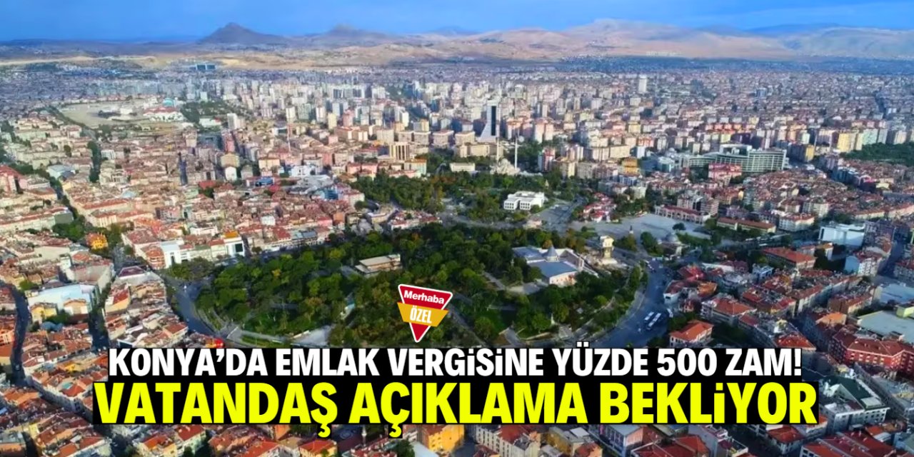 Konya'da emlak vergisine yüzde 500 zam! Ev sahipleri şoke oldu
