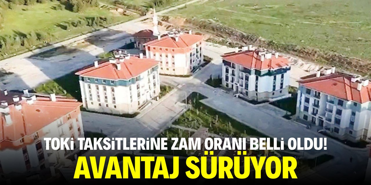 TOKİ taksitlerine zam oranı belli oldu! Avantaj sürüyor
