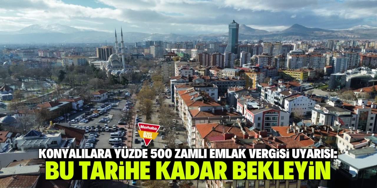 Konyalılara 'yüzde 500 zamlı emlak vergisi' uyarısı: Bu tarihe kadar bekleyin!