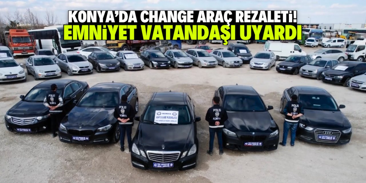 Konya'da 115 adet change araç ele geçirildi! Emniyet vatandaşı uyardı