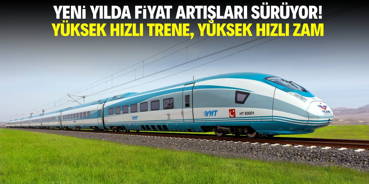 Yeni yılda fiyat artışları sürüyor! Yüksek hızlı trene, yüksek hızlı zam