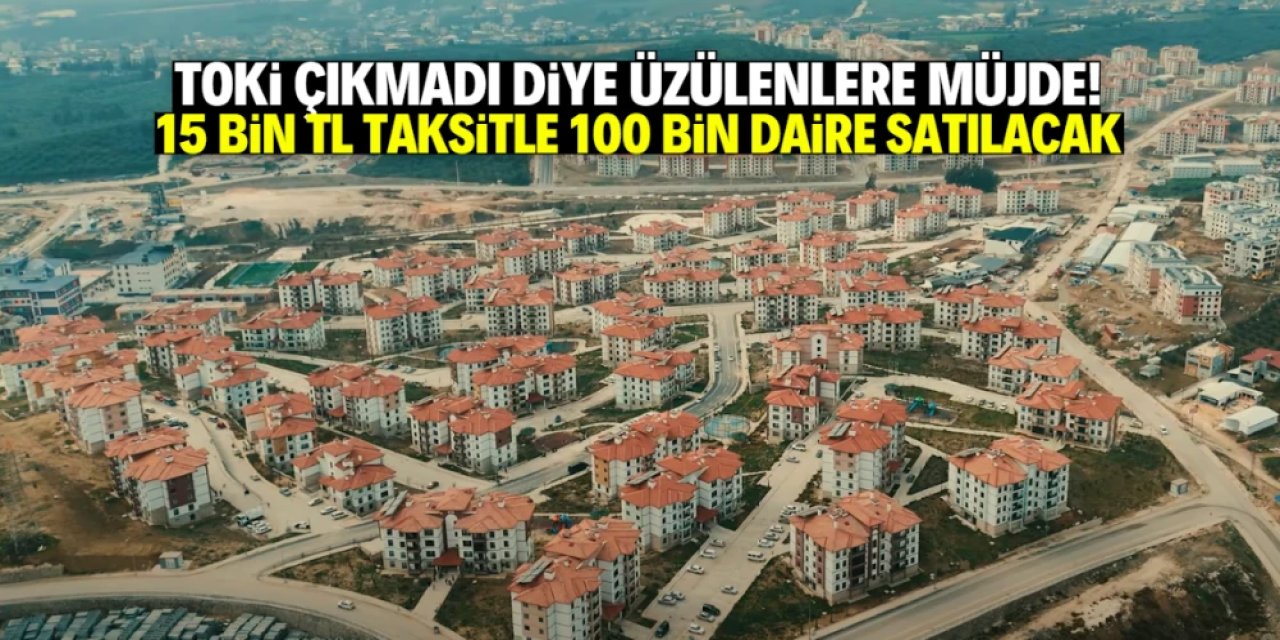TOKİ çıkmadı diye üzülmeyin! Bu şehirlerde 15 bin TL taksitle 100 bin daire satılacak