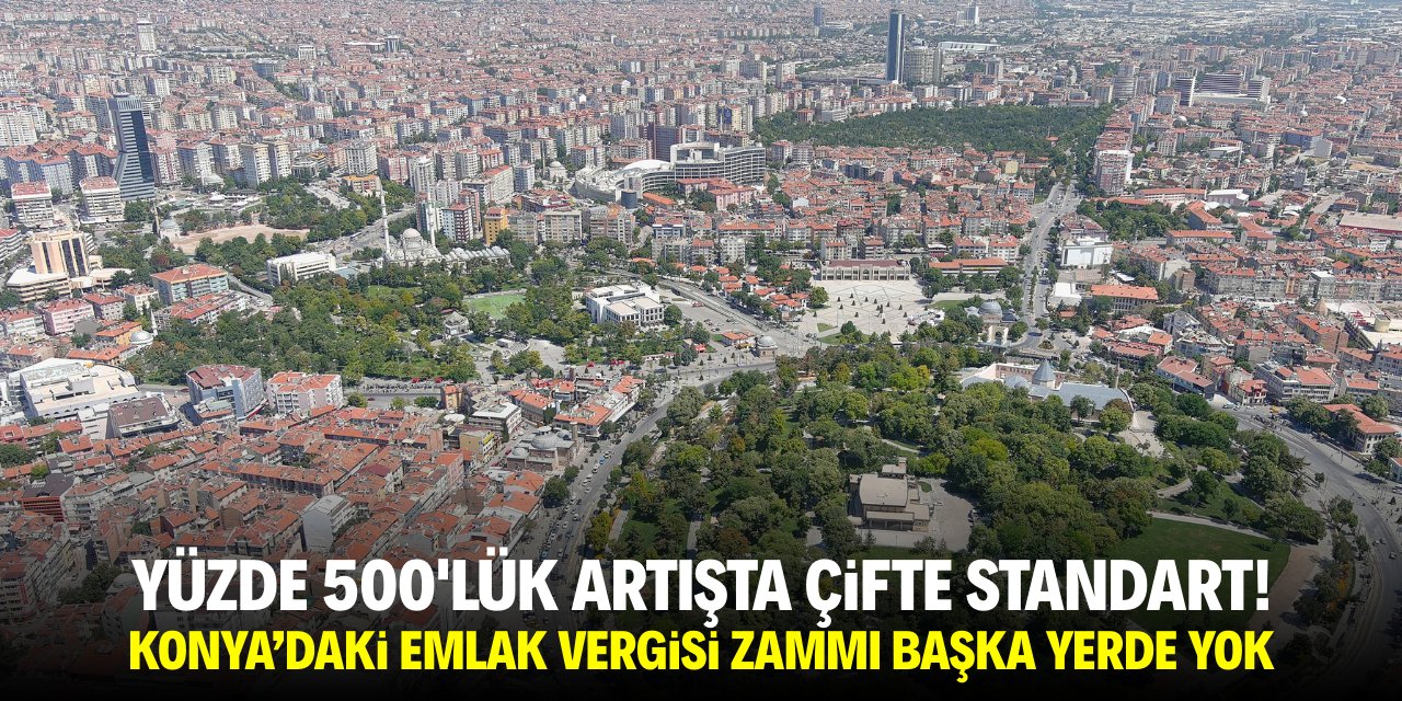 Yüzde 500'lük artışta çifte standart! Konya’daki emlak vergisi zammı başka yerde yok