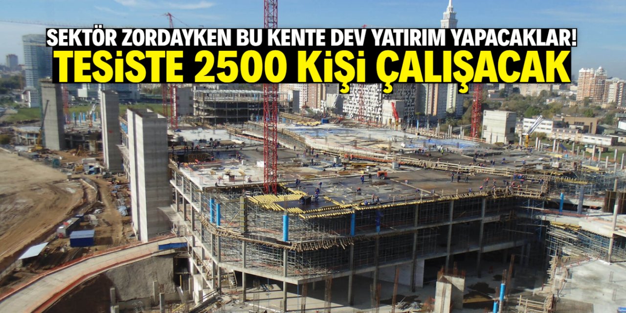 Sektör zordayken bu kente dev yatırım müjdesi! 2500 kişi istihdam edilecek