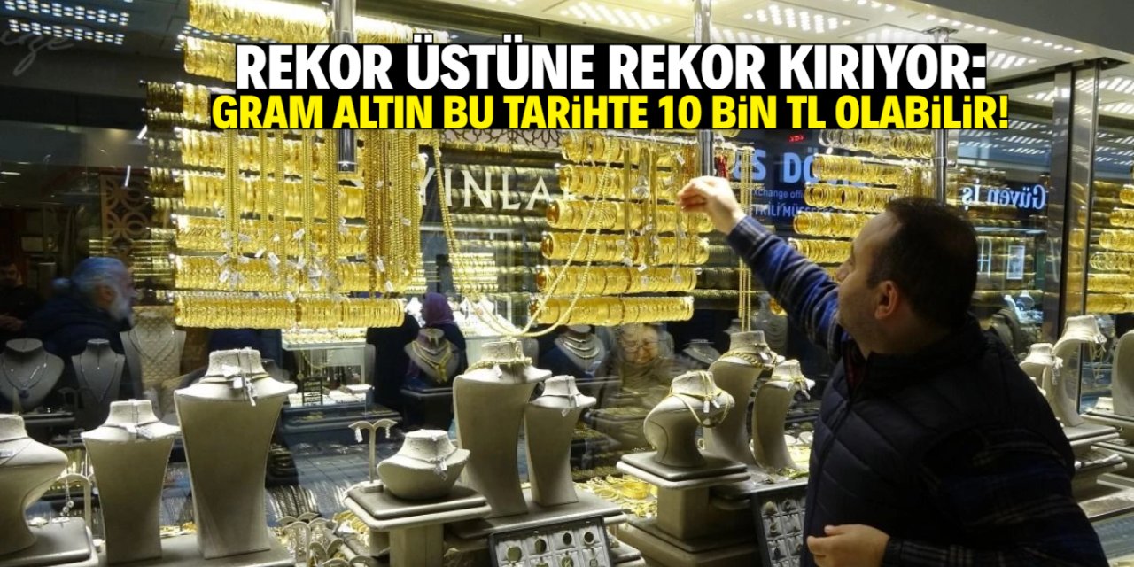 Gram altın uçuşa geçti! Bu tarihte 10 bin TL olabilir