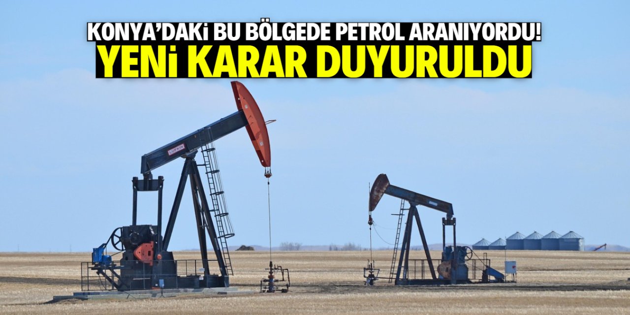 Konya'da petrol aranan bu bölgeyle ilgili yeni karar duyuruldu!