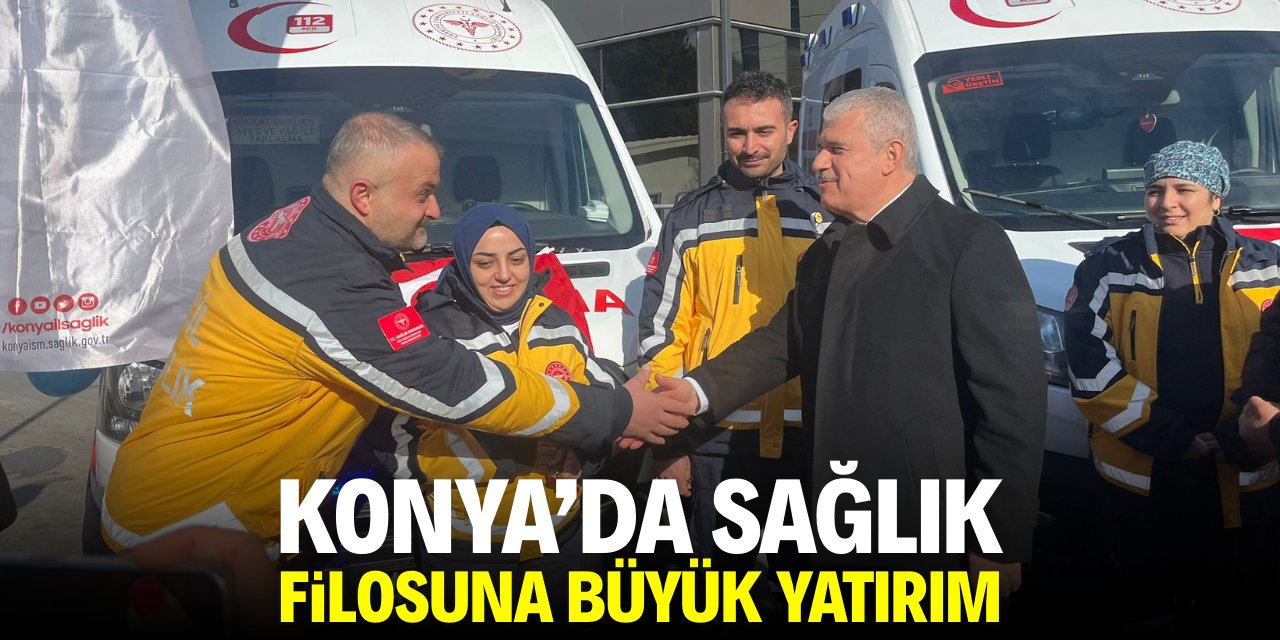 Konya'da sağlık filosuna büyük yatırım!