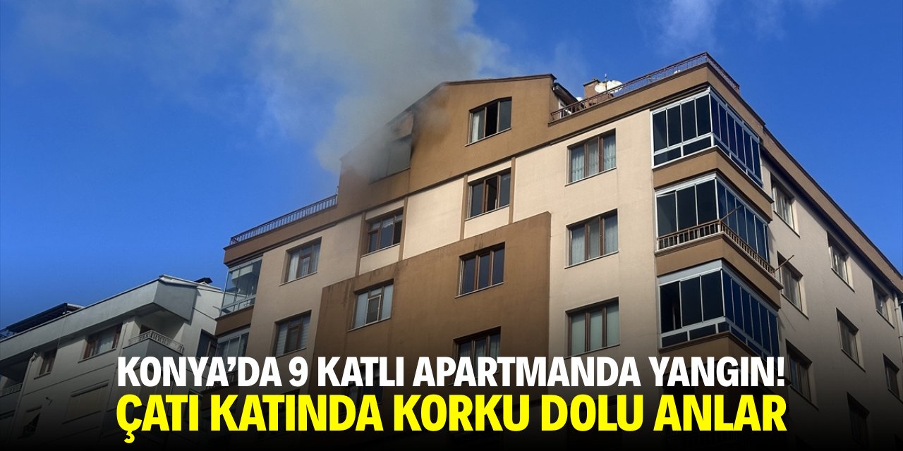 Konya'da 9 katlı apartmanda yangın! Çatı katında korku dolu anlar