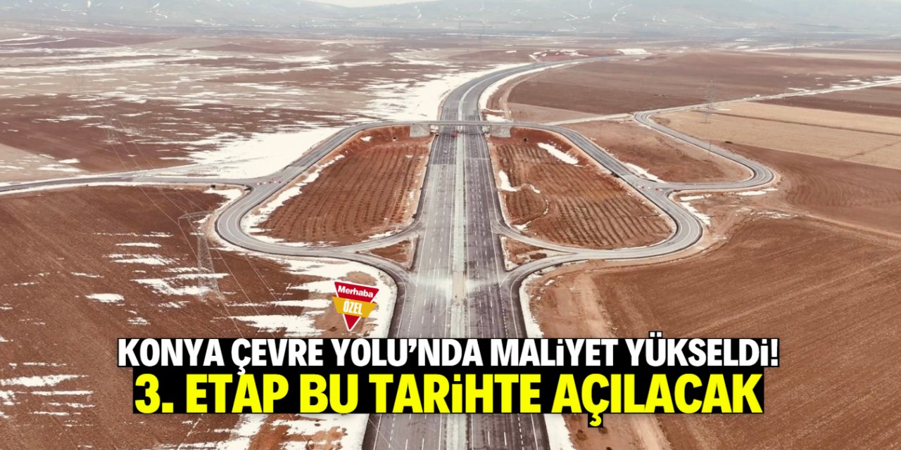 Konya Çevre Yolu Projesi'nin maliyeti yükseldi! 3. etap bu tarihte açılacak