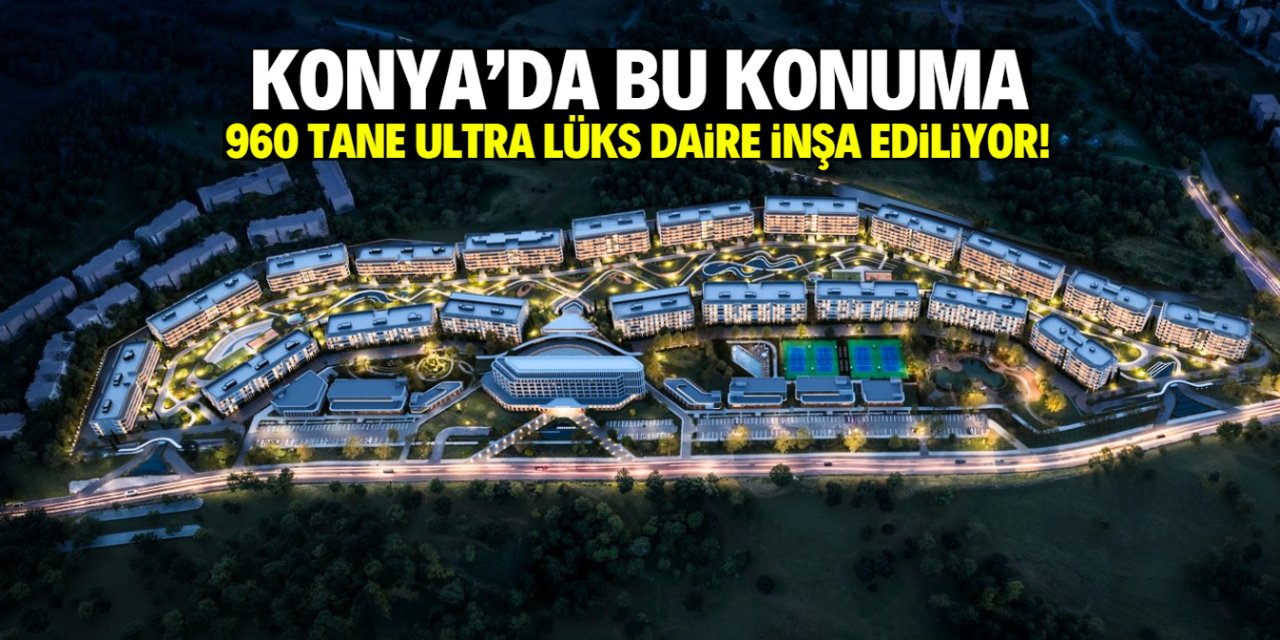 Konya'da bu firma ultra lüks 960 daire inşa edecek! Projenin konumu belli oldu