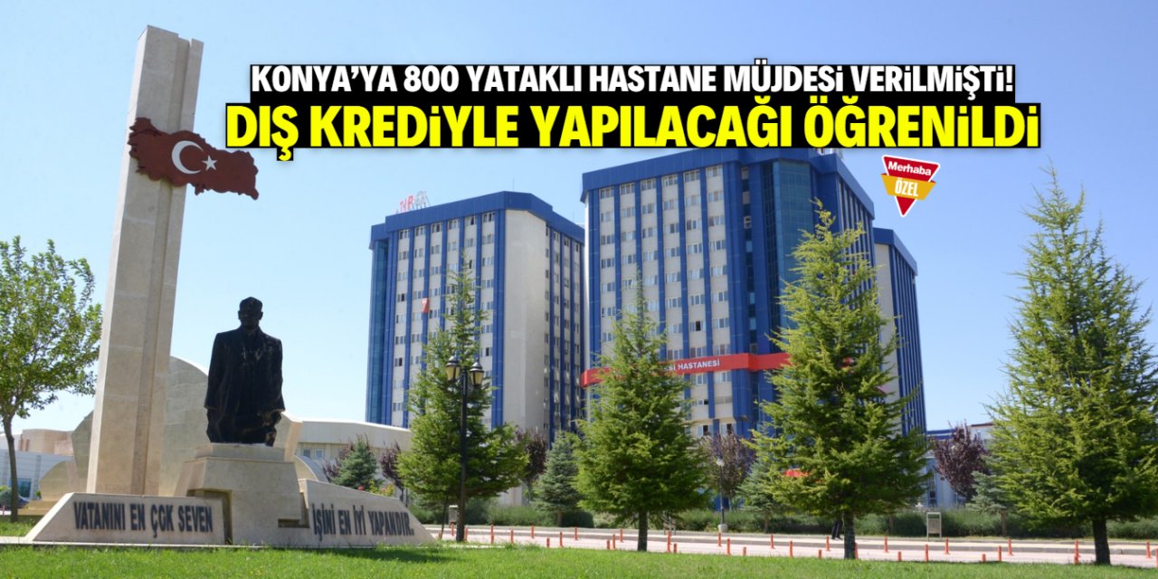 Konya'ya 800 yataklı hastane müjdesi verilmişti! Dış krediyle yapılacağı öğrenildi