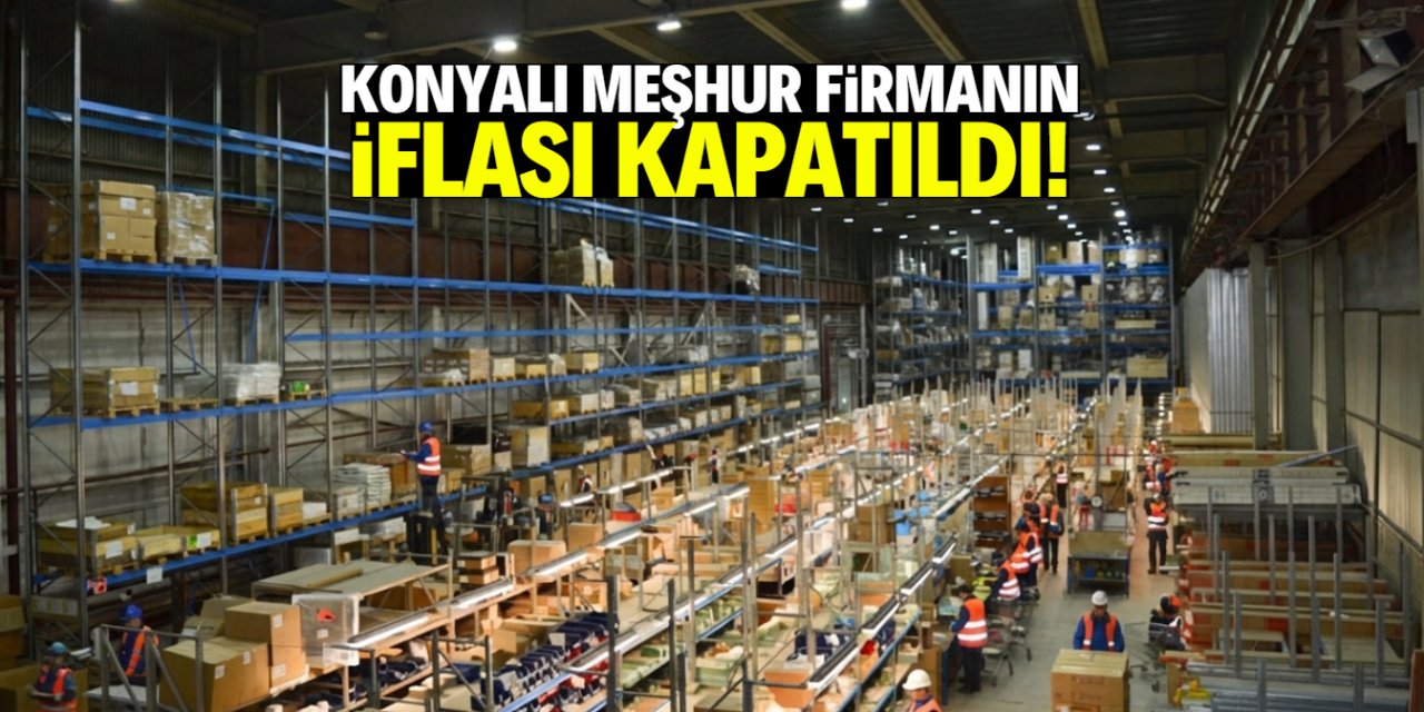 Konyalı meşhur firmanın iflası kapatıldı! İşte o karar