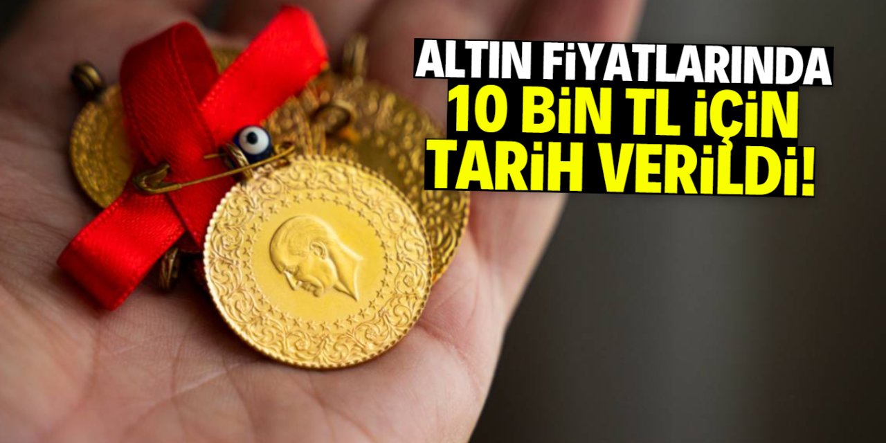 Altın fiyatlarında 10 bin TL için tarih verildi!