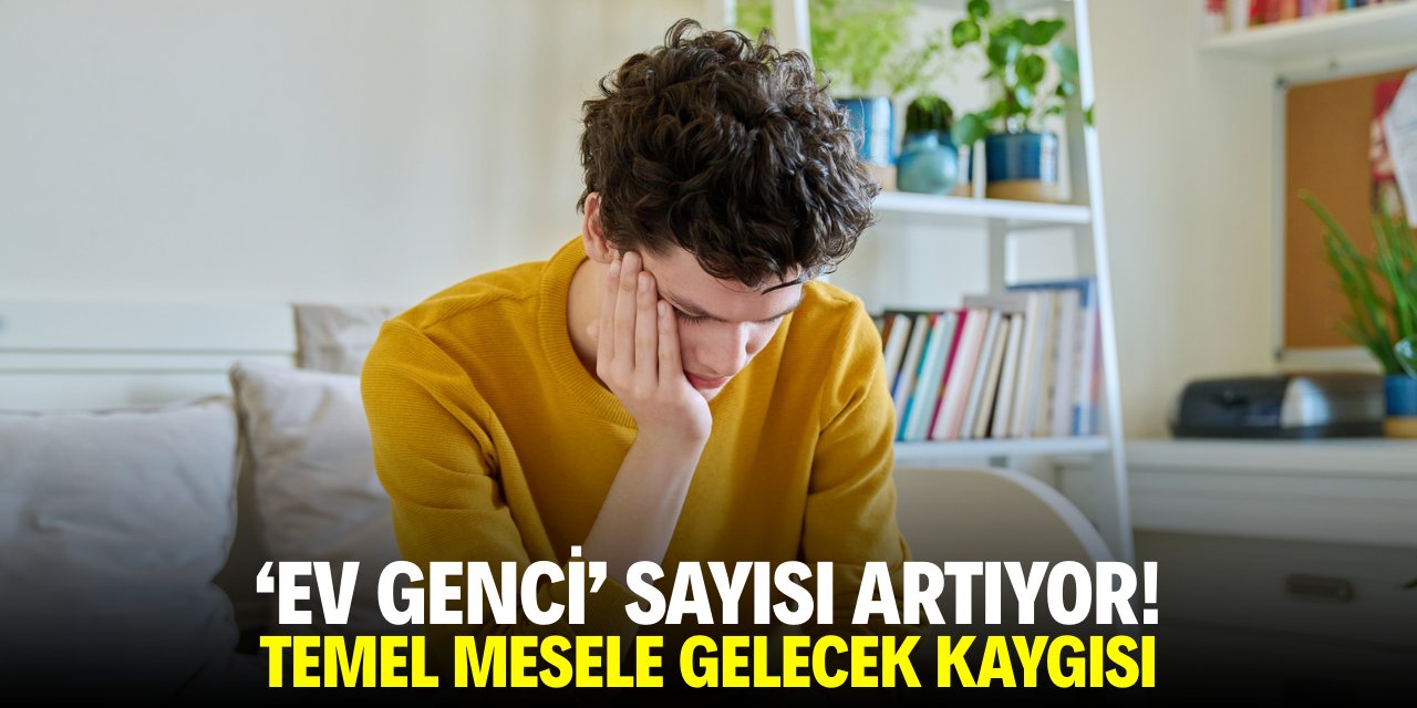 'Ev genci' sayısı artıyor! Temel mesele gelecek kaygısı